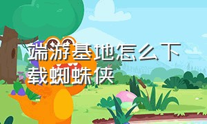 端游基地怎么下载蜘蛛侠