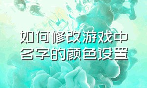 如何修改游戏中名字的颜色设置