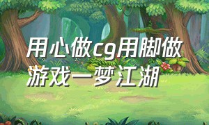 用心做cg用脚做游戏一梦江湖