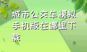 城市公交车模拟手机版在哪里下载