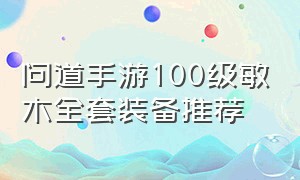 问道手游100级敏木全套装备推荐