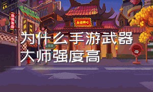 为什么手游武器大师强度高