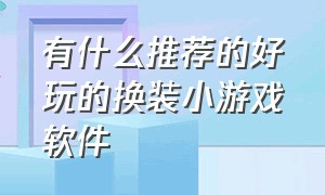 有什么推荐的好玩的换装小游戏软件