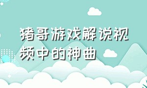 猪哥游戏解说视频中的神曲