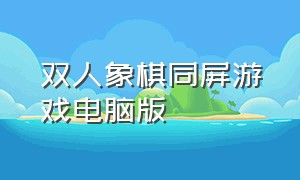 双人象棋同屏游戏电脑版