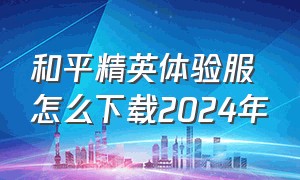 和平精英体验服怎么下载2024年