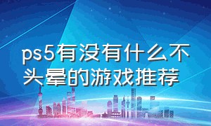 ps5有没有什么不头晕的游戏推荐