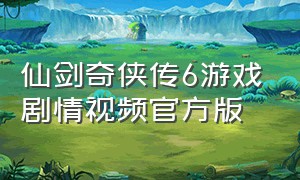 仙剑奇侠传6游戏剧情视频官方版