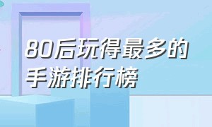 80后玩得最多的手游排行榜