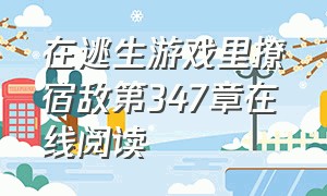 在逃生游戏里撩宿敌第347章在线阅读