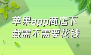 苹果app商店下载需不需要花钱