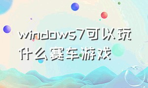 windows7可以玩什么赛车游戏