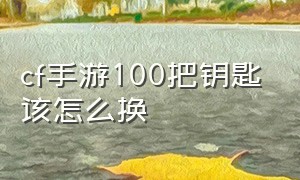 cf手游100把钥匙该怎么换