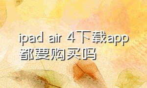 ipad air 4下载app都要购买吗