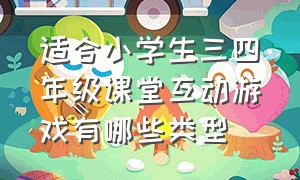 适合小学生三四年级课堂互动游戏有哪些类型