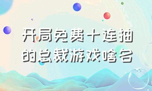 开局免费十连抽的总裁游戏啥名