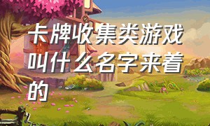 卡牌收集类游戏叫什么名字来着的