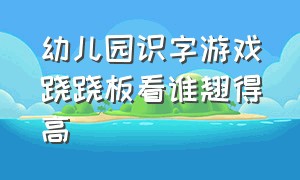 幼儿园识字游戏跷跷板看谁翘得高