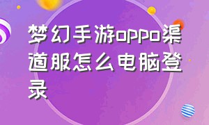 梦幻手游oppo渠道服怎么电脑登录