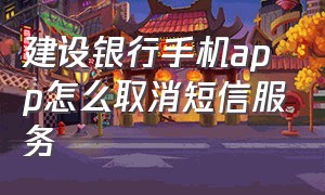 建设银行手机app怎么取消短信服务