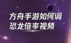 方舟手游如何调恐龙倍率视频