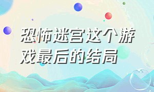 恐怖迷宫这个游戏最后的结局