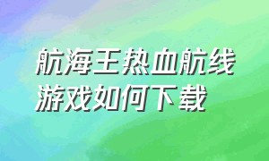 航海王热血航线游戏如何下载