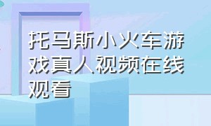 托马斯小火车游戏真人视频在线观看