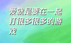 爱就是要在一起打很多很多的游戏