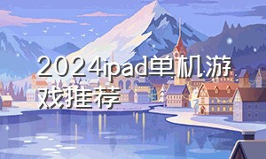 2024ipad单机游戏推荐