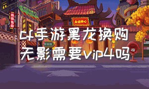 cf手游黑龙换购无影需要vip4吗