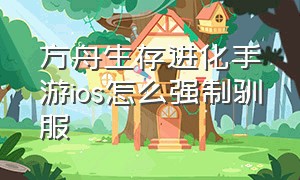 方舟生存进化手游ios怎么强制驯服