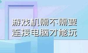 游戏机需不需要连接电脑才能玩