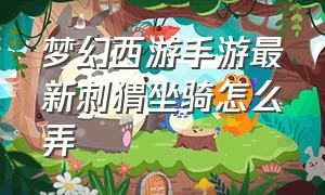 梦幻西游手游最新刺猬坐骑怎么弄