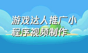 游戏达人推广小程序视频制作