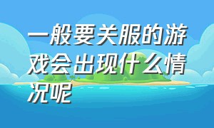 一般要关服的游戏会出现什么情况呢