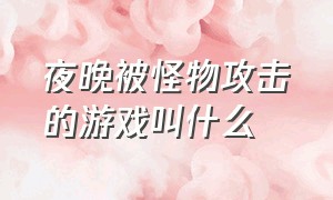 夜晚被怪物攻击的游戏叫什么