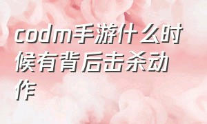 codm手游什么时候有背后击杀动作