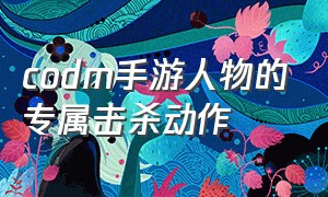 codm手游人物的专属击杀动作