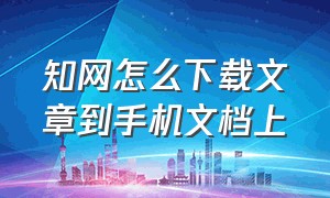 知网怎么下载文章到手机文档上