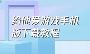 给他爱游戏手机版下载教程