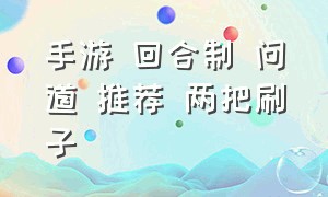 手游 回合制 问道 推荐 两把刷子