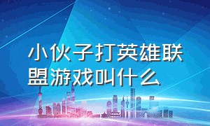 小伙子打英雄联盟游戏叫什么