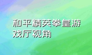 和平精英拳皇游戏厅视角