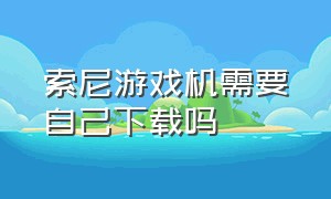 索尼游戏机需要自己下载吗