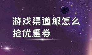 游戏渠道服怎么抢优惠券