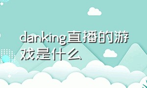 danking直播的游戏是什么