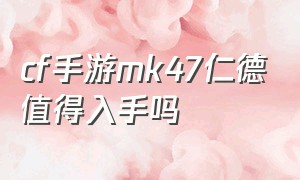 cf手游mk47仁德值得入手吗