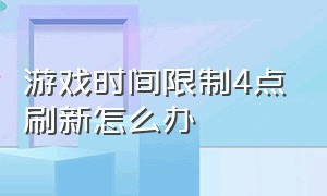 游戏时间限制4点刷新怎么办