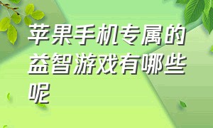 苹果手机专属的益智游戏有哪些呢